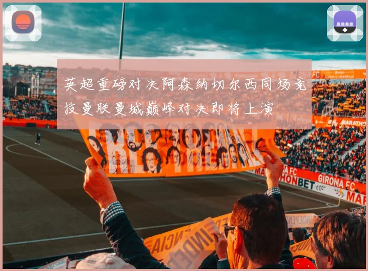 英超重磅对决阿森纳切尔西同场竞技曼联曼城巅峰对决即将上演