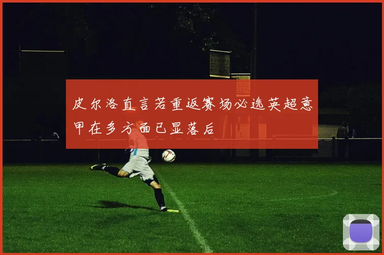皮尔洛直言若重返赛场必选英超意甲在多方面已显落后
