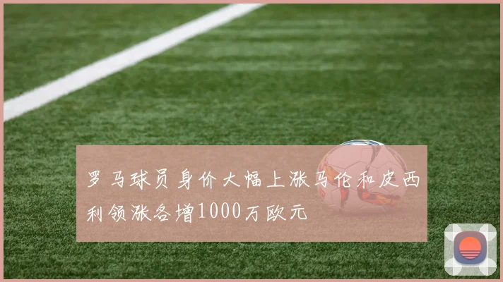 罗马球员身价大幅上涨马伦和皮西利领涨各增1000万欧元