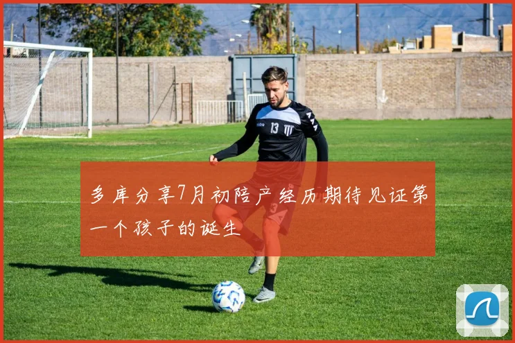 多库分享7月初陪产经历期待见证第一个孩子的诞生